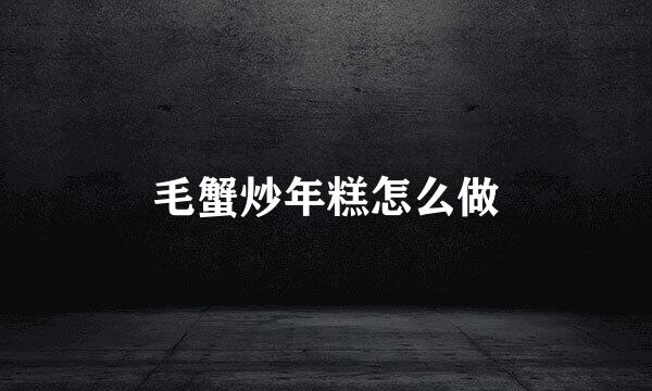 毛蟹炒年糕怎么做