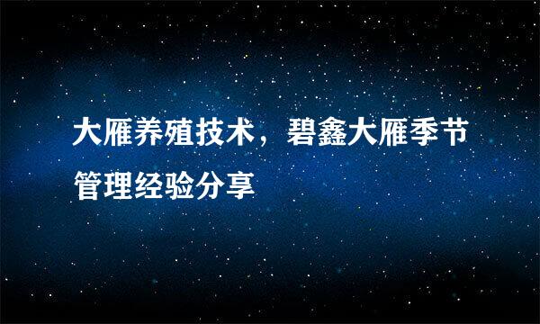 大雁养殖技术，碧鑫大雁季节管理经验分享