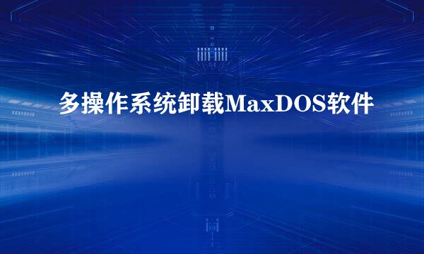 多操作系统卸载MaxDOS软件