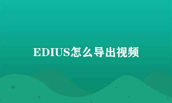 EDIUS怎么导出视频