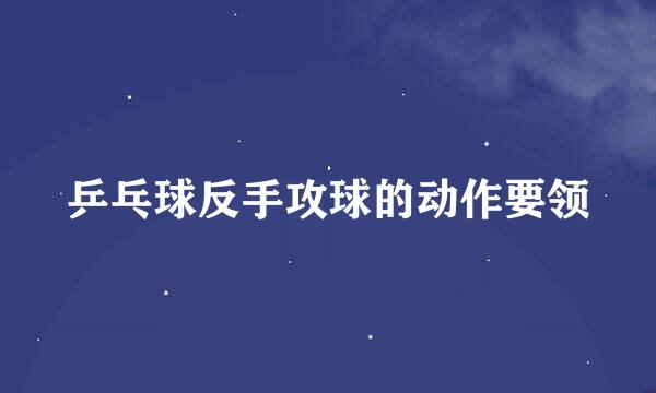 乒乓球反手攻球的动作要领