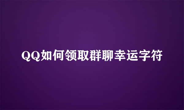 QQ如何领取群聊幸运字符