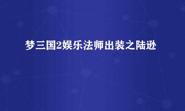 梦三国2娱乐法师出装之陆逊
