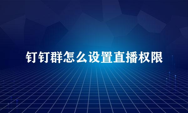 钉钉群怎么设置直播权限