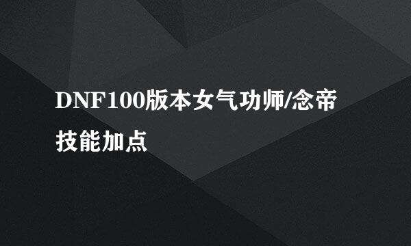 DNF100版本女气功师/念帝技能加点