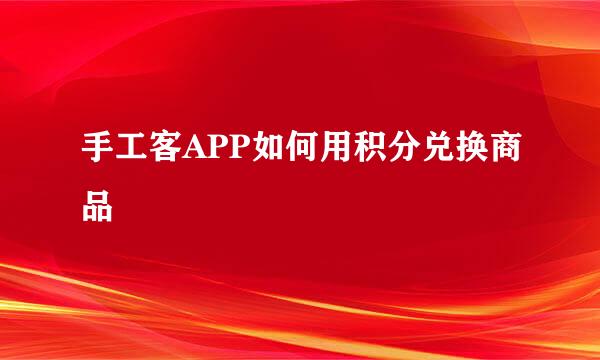 手工客APP如何用积分兑换商品