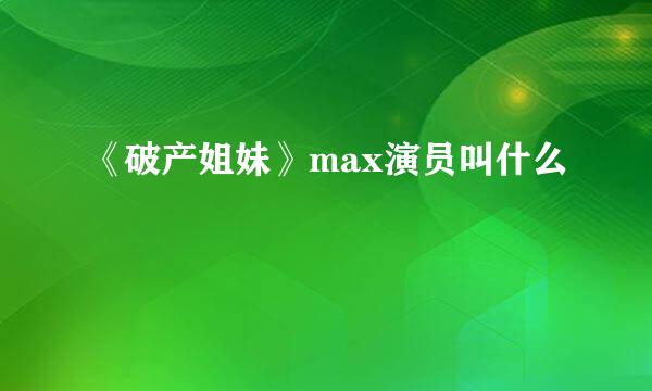 《破产姐妹》max演员叫什么