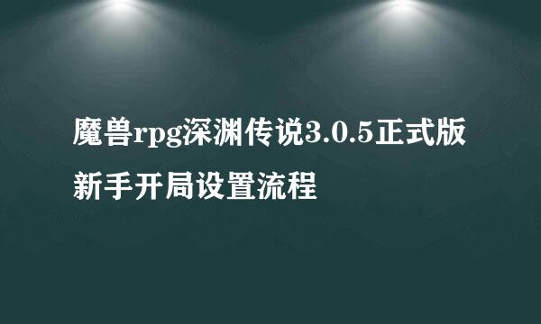 魔兽rpg深渊传说3.0.5正式版新手开局设置流程