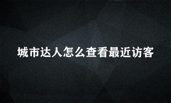 城市达人怎么查看最近访客