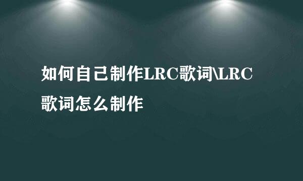 如何自己制作LRC歌词\LRC歌词怎么制作