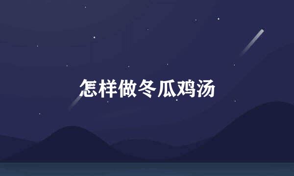 怎样做冬瓜鸡汤