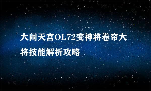 大闹天宫OL72变神将卷帘大将技能解析攻略