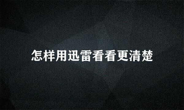 怎样用迅雷看看更清楚