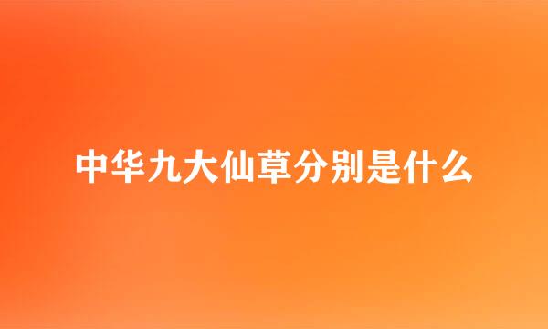 中华九大仙草分别是什么