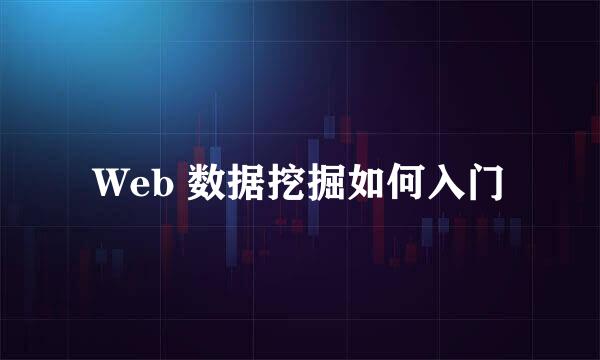 Web 数据挖掘如何入门