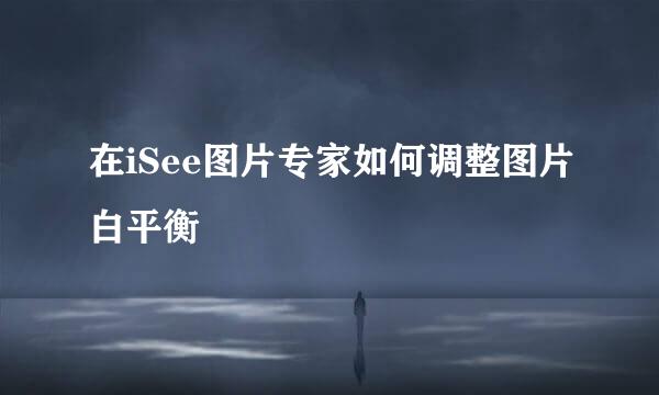 在iSee图片专家如何调整图片白平衡