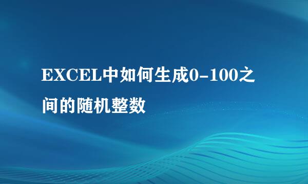 EXCEL中如何生成0-100之间的随机整数