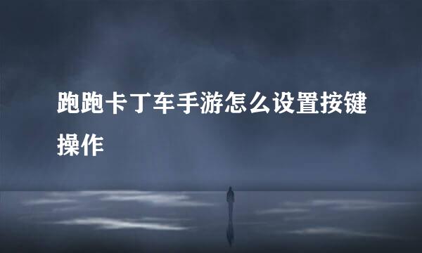 跑跑卡丁车手游怎么设置按键操作