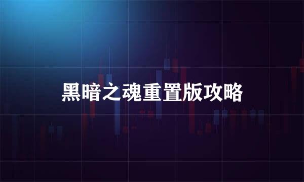 黑暗之魂重置版攻略