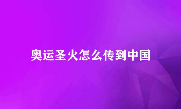 奥运圣火怎么传到中国
