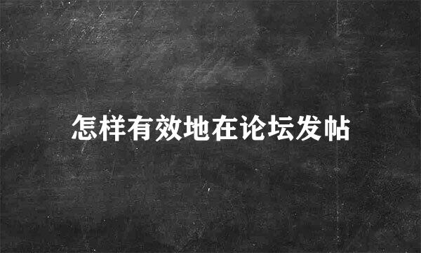 怎样有效地在论坛发帖