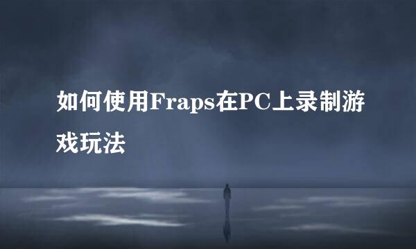 如何使用Fraps在PC上录制游戏玩法