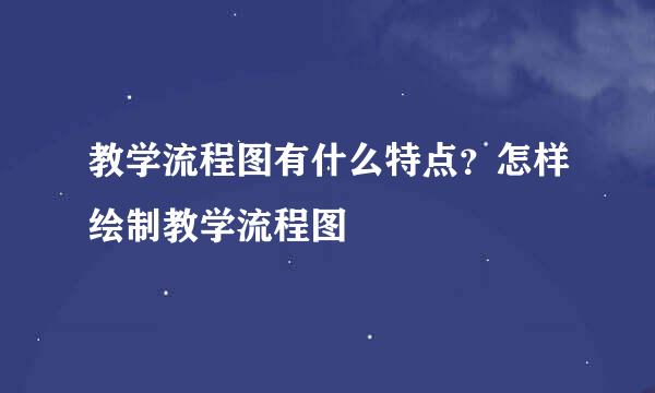 教学流程图有什么特点？怎样绘制教学流程图