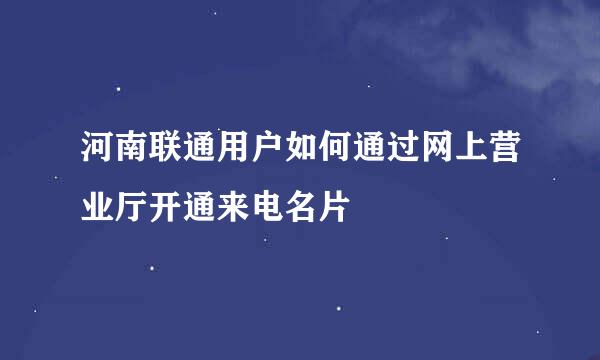 河南联通用户如何通过网上营业厅开通来电名片