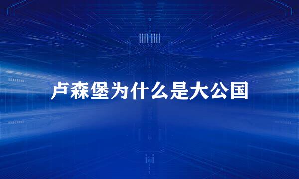 卢森堡为什么是大公国