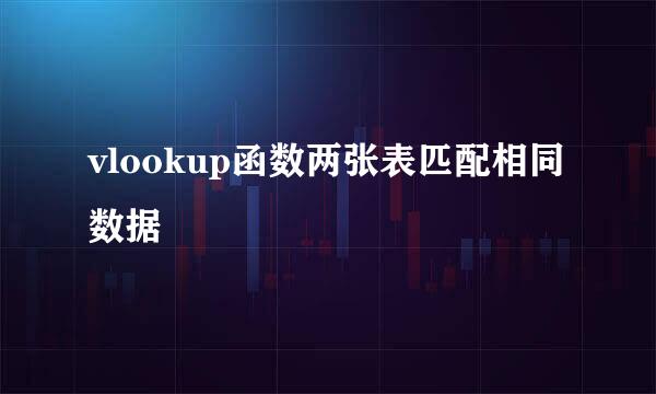 vlookup函数两张表匹配相同数据