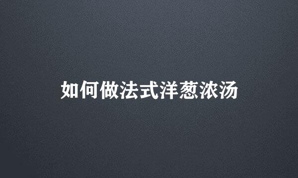 如何做法式洋葱浓汤