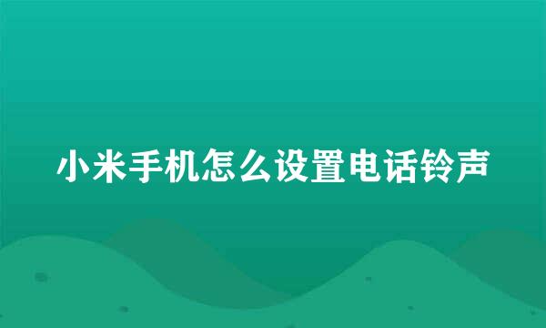 小米手机怎么设置电话铃声