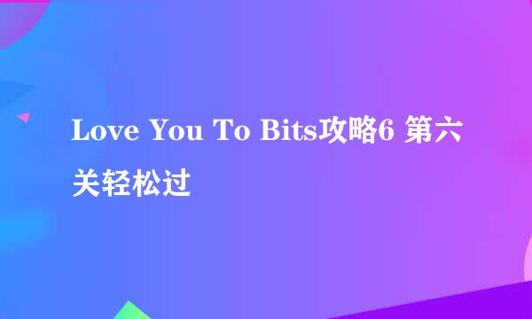 Love You To Bits攻略6 第六关轻松过