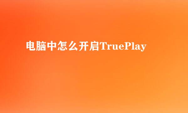 电脑中怎么开启TruePlay
