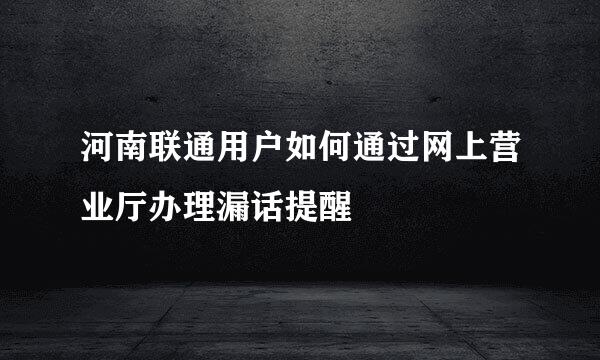 河南联通用户如何通过网上营业厅办理漏话提醒