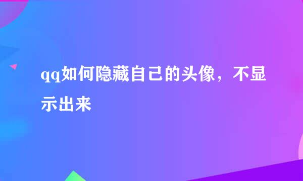 qq如何隐藏自己的头像，不显示出来