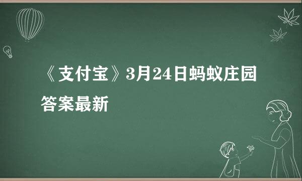 《支付宝》3月24日蚂蚁庄园答案最新