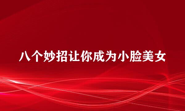 八个妙招让你成为小脸美女