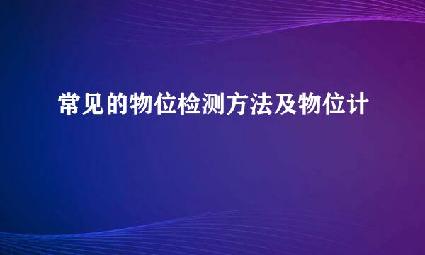 常见的物位检测方法及物位计