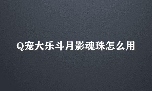 Q宠大乐斗月影魂珠怎么用