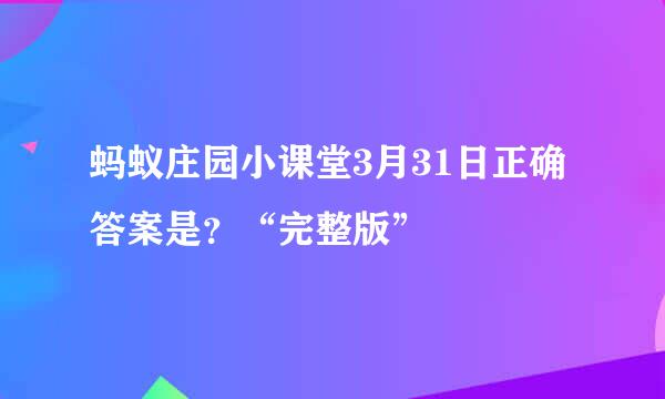 蚂蚁庄园小课堂3月31日正确答案是？“完整版”