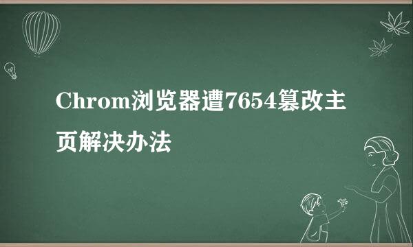 Chrom浏览器遭7654篡改主页解决办法