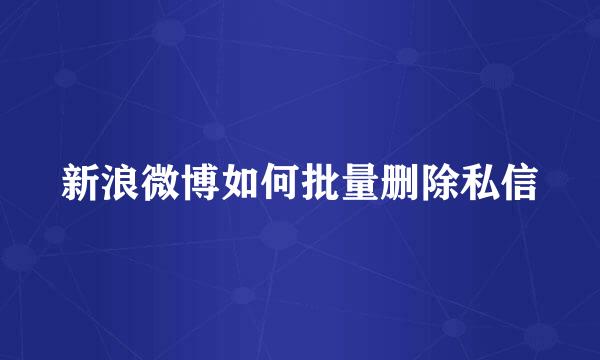 新浪微博如何批量删除私信