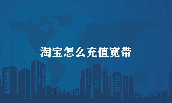 淘宝怎么充值宽带