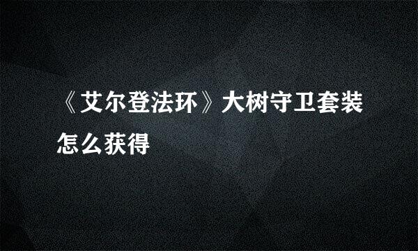 《艾尔登法环》大树守卫套装怎么获得