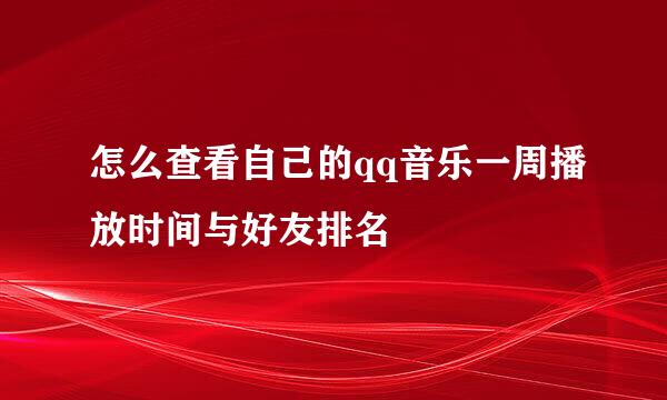 怎么查看自己的qq音乐一周播放时间与好友排名