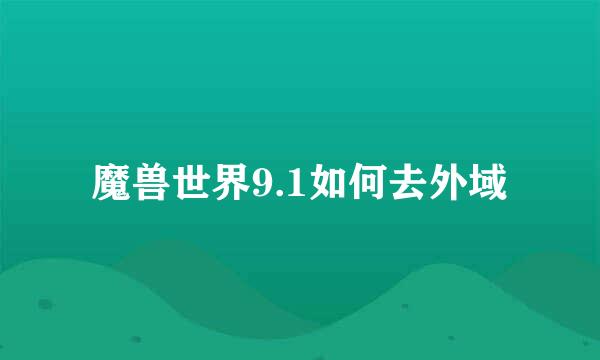 魔兽世界9.1如何去外域