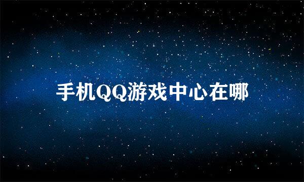 手机QQ游戏中心在哪