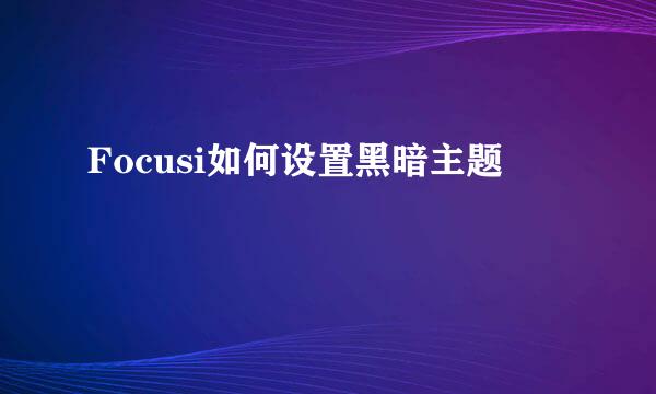 Focusi如何设置黑暗主题