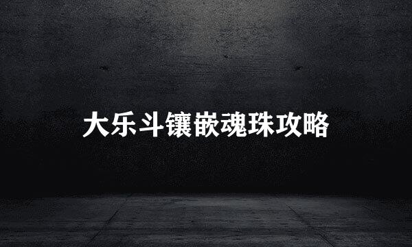 大乐斗镶嵌魂珠攻略